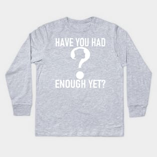 HAVE YOU HAD ENOUGH YET? Kids Long Sleeve T-Shirt